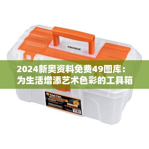 2024新奧資料免費(fèi)49圖庫(kù)： 為生活增添藝術(shù)色彩的工具箱