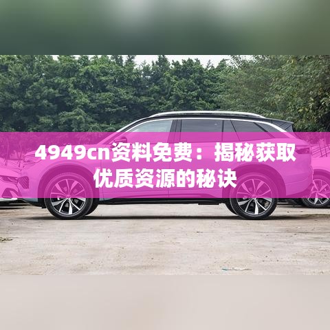 4949cn資料免費(fèi)：揭秘獲取優(yōu)質(zhì)資源的秘訣