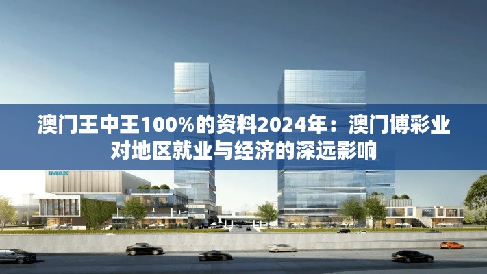 澳門王中王100%的資料2024年：澳門博彩業(yè)對地區(qū)就業(yè)與經濟的深遠影響