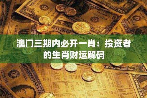 澳門三期內(nèi)必開一肖：投資者的生肖財(cái)運(yùn)解碼