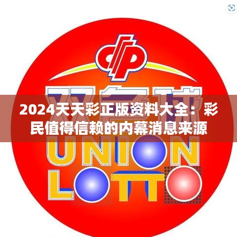 2024天天彩正版資料大全：彩民值得信賴的內幕消息來源