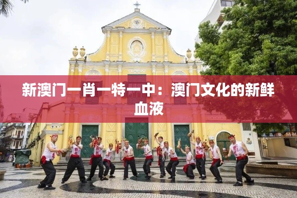新澳門一肖一特一中：澳門文化的新鮮血液