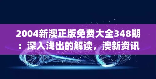2004新澳正版免費(fèi)大全348期：深入淺出的解讀，澳新資訊的新視野