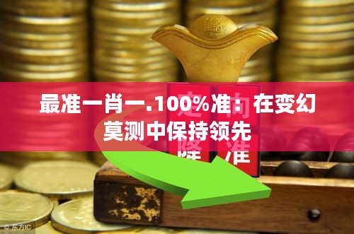 最準(zhǔn)一肖一.100%準(zhǔn)：在變幻莫測(cè)中保持領(lǐng)先