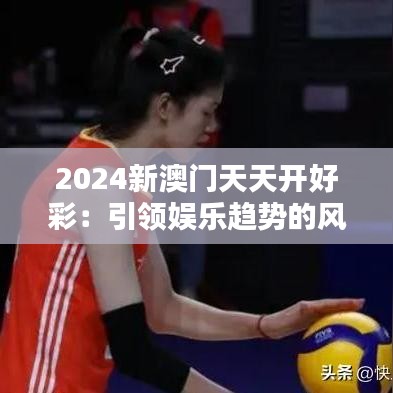 2024新澳門天天開好彩：引領娛樂趨勢的風向標