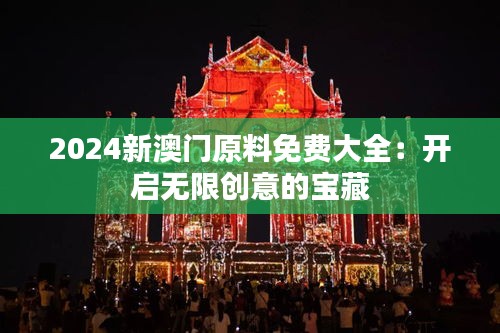 2024新澳門原料免費大全：開啟無限創(chuàng)意的寶藏