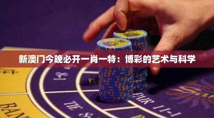 新澳門今晚必開一肖一特：博彩的藝術(shù)與科學(xué)