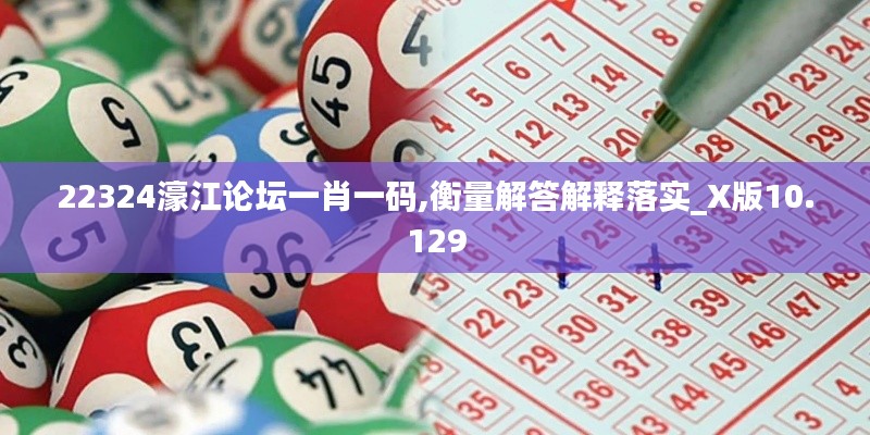 22324濠江論壇一肖一碼,衡量解答解釋落實(shí)_X版10.129