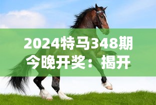 2024特馬348期今晚開(kāi)獎(jiǎng)：揭開(kāi)命運(yùn)之謎的瞬間