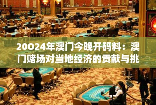 20O24年澳門今晚開碼料：澳門賭場對當?shù)亟?jīng)濟的貢獻與挑戰(zhàn)