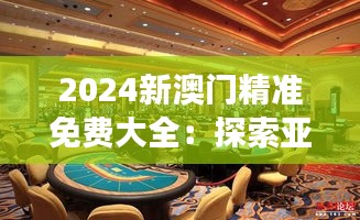 2024新澳門精準免費大全：探索亞洲拉斯維加斯的豪華旅游體驗