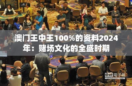 澳門王中王100%的資料2024年：賭場文化的全盛時期
