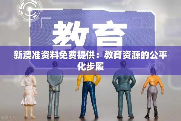 新澳準資料免費提供：教育資源的公平化步履