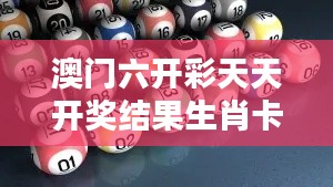 澳門六開彩天天開獎結果生肖卡：比開獎結果更吸引人的生肖卡策略