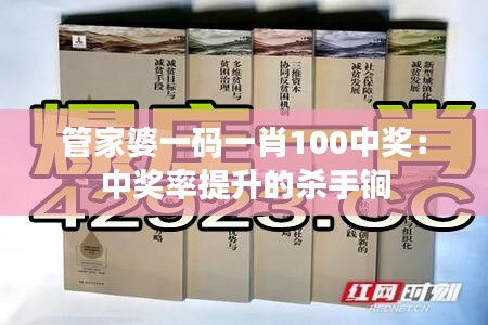 管家婆一碼一肖100中獎：中獎率提升的殺手锏