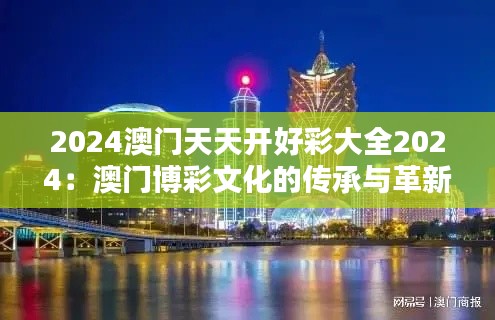 2024澳門(mén)天天開(kāi)好彩大全2024：澳門(mén)博彩文化的傳承與革新