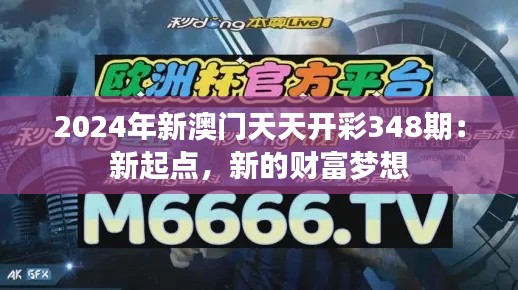 2024年新澳門天天開彩348期：新起點，新的財富夢想
