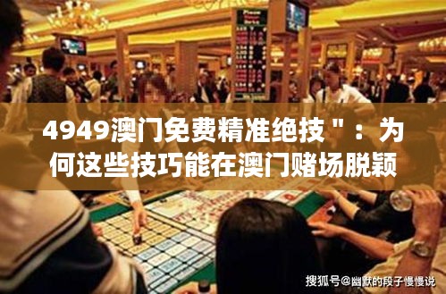 4949澳門免費精準絕技＂：為何這些技巧能在澳門賭場脫穎而出