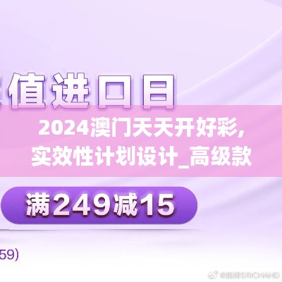 2024澳門天天開好彩,實(shí)效性計(jì)劃設(shè)計(jì)_高級款5.249