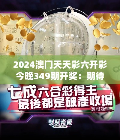 2024澳門天天彩六開彩今晚349期開獎：期待今晚的驚喜揭曉