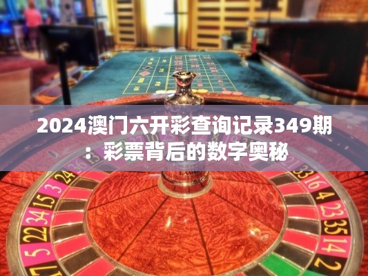 2024澳門六開彩查詢記錄349期：彩票背后的數字奧秘