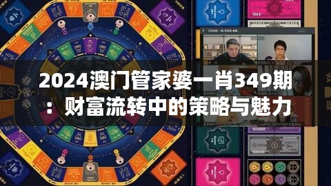 2024澳門管家婆一肖349期：財富流轉(zhuǎn)中的策略與魅力