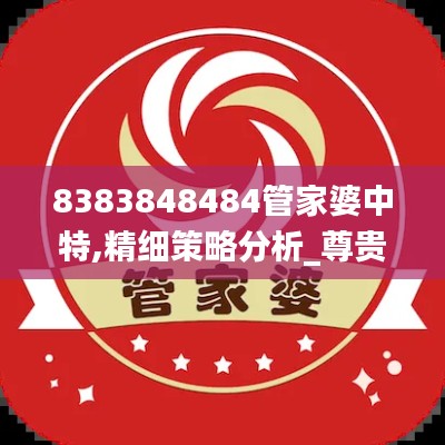 8383848484管家婆中特,精細(xì)策略分析_尊貴款7.193