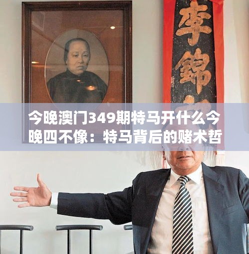 今晚澳門349期特馬開什么今晚四不像：特馬背后的賭術(shù)哲學(xué)