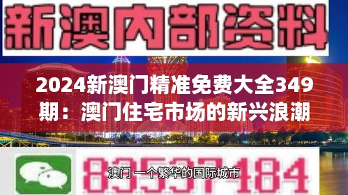2024新澳門精準(zhǔn)免費(fèi)大全349期：澳門住宅市場(chǎng)的新興浪潮