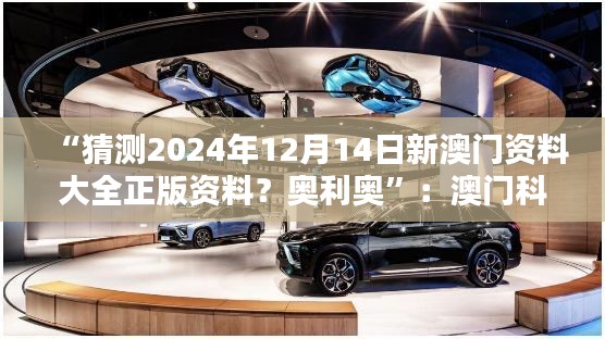 “猜測(cè)2024年12月14日新澳門資料大全正版資料？奧利奧”：澳門科技領(lǐng)域的新突破