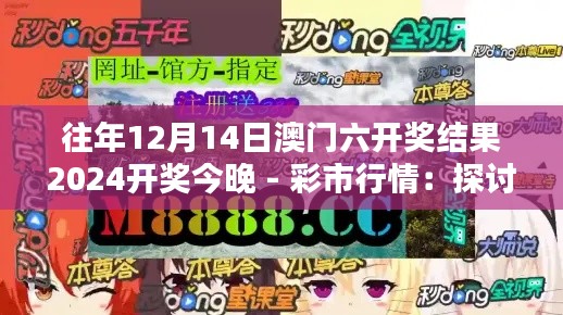 往年12月14日澳門六開獎(jiǎng)結(jié)果2024開獎(jiǎng)今晚 - 彩市行情：探討開獎(jiǎng)結(jié)果影響因素