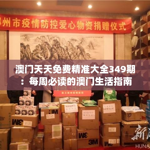 澳門天天免費精準大全349期：每周必讀的澳門生活指南