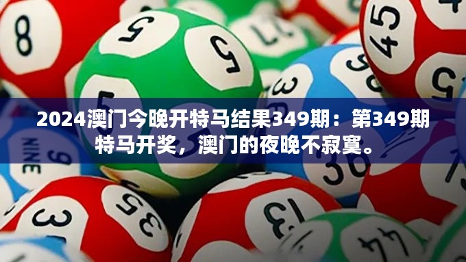 2024澳門今晚開特馬結(jié)果349期：第349期特馬開獎，澳門的夜晚不寂寞。