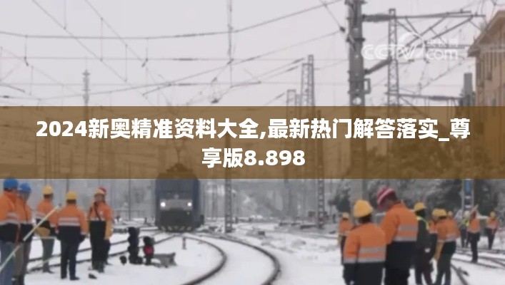 2024新奧精準(zhǔn)資料大全,最新熱門解答落實(shí)_尊享版8.898