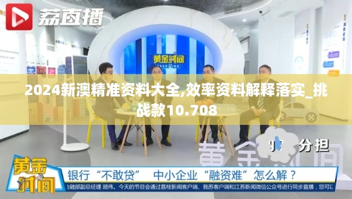 2024新澳精準(zhǔn)資料大全,效率資料解釋落實(shí)_挑戰(zhàn)款10.708