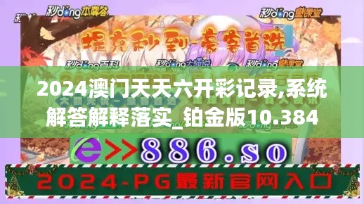 2024澳門(mén)天天六開(kāi)彩記錄,系統(tǒng)解答解釋落實(shí)_鉑金版10.384