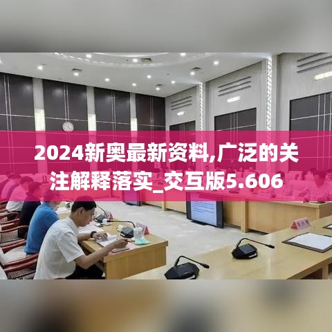 2024新奧最新資料,廣泛的關注解釋落實_交互版5.606