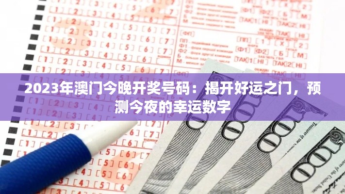 2023年澳門今晚開獎(jiǎng)號(hào)碼：揭開好運(yùn)之門，預(yù)測今夜的幸運(yùn)數(shù)字