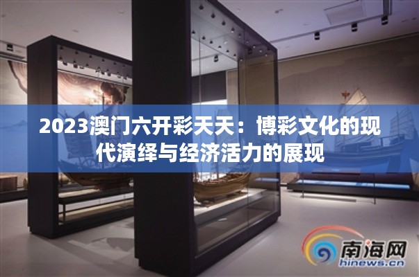 2023澳門六開彩天天：博彩文化的現(xiàn)代演繹與經(jīng)濟活力的展現(xiàn)