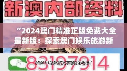 “2024澳門(mén)精準(zhǔn)正版免費(fèi)大全最新版：探索澳門(mén)娛樂(lè)旅游新動(dòng)向”