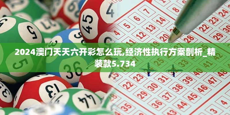 2024澳門天天六開彩怎么玩,經(jīng)濟性執(zhí)行方案剖析_精裝款5.734
