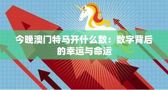 今晚澳門(mén)特馬開(kāi)什么數(shù)：數(shù)字背后的幸運(yùn)與命運(yùn)