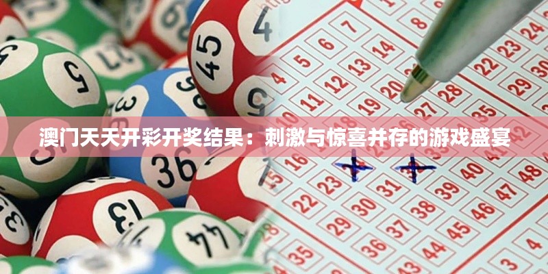 澳門天天開彩開獎結果：刺激與驚喜并存的游戲盛宴