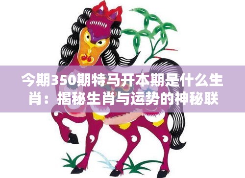 今期350期特馬開本期是什么生肖：揭秘生肖與運勢的神秘聯(lián)系