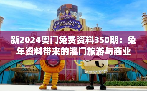 新2024奧門兔費(fèi)資料350期：兔年資料帶來的澳門旅游與商業(yè)發(fā)展的新機(jī)遇