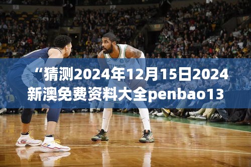 “猜測(cè)2024年12月15日2024新澳免費(fèi)資料大全penbao136”：預(yù)見(jiàn)趨勢(shì)，把握先機(jī)