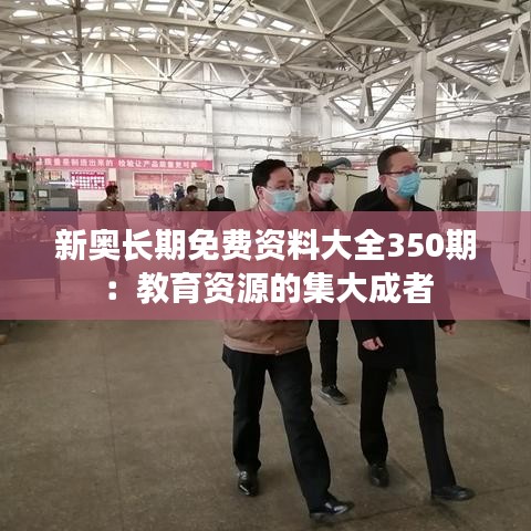 新奧長期免費資料大全350期：教育資源的集大成者