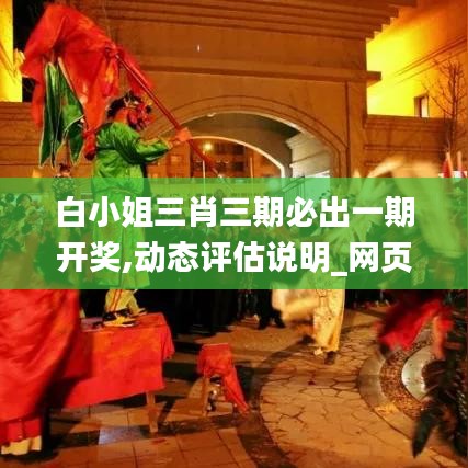 白小姐三肖三期必出一期開(kāi)獎(jiǎng),動(dòng)態(tài)評(píng)估說(shuō)明_網(wǎng)頁(yè)款9.210