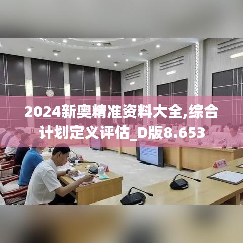 2024新奧精準(zhǔn)資料大全,綜合計(jì)劃定義評(píng)估_D版8.653