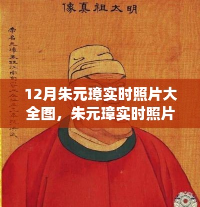 朱元璋歷史影像的真實解讀與個人觀點，十二月實時照片大全圖集